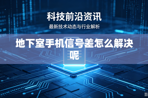 地下室手机信号差怎么解决呢