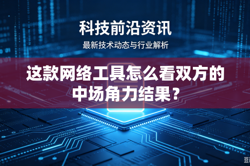 这款网络工具怎么看双方的中场角力结果？