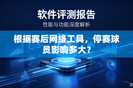 根据赛后网络工具，停赛球员影响多大？