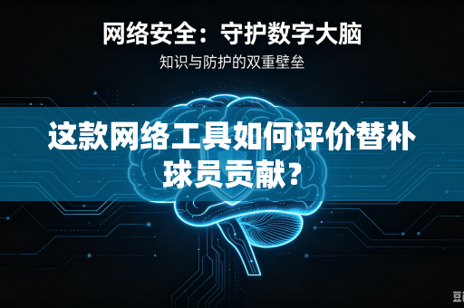 这款网络工具如何评价替补球员贡献？