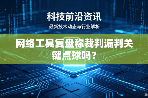 网络工具复盘称裁判漏判关键点球吗？