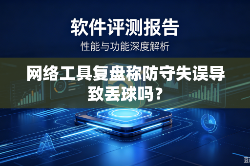 网络工具复盘称防守失误导致丢球吗？