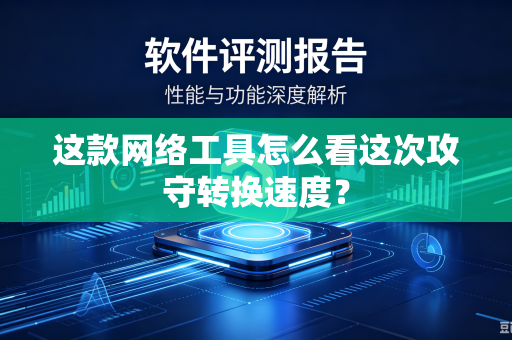 这款网络工具怎么看这次攻守转换速度？