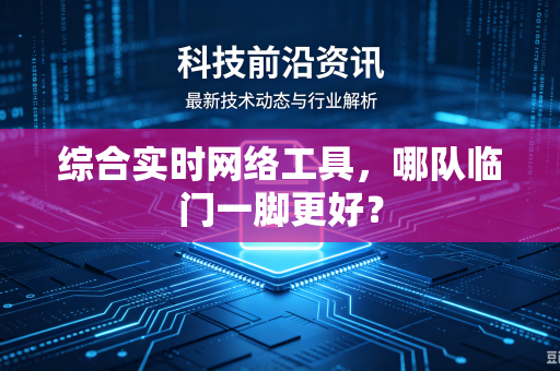 综合实时网络工具，哪队临门一脚更好？