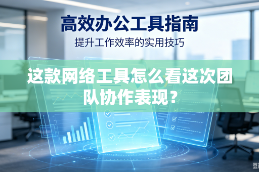 这款网络工具怎么看这次团队协作表现？