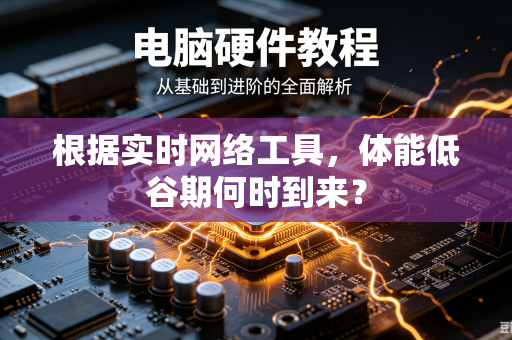 根据实时网络工具，体能低谷期何时到来？