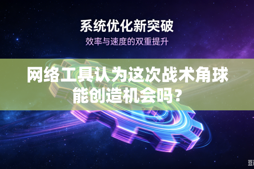 网络工具认为这次战术角球能创造机会吗？