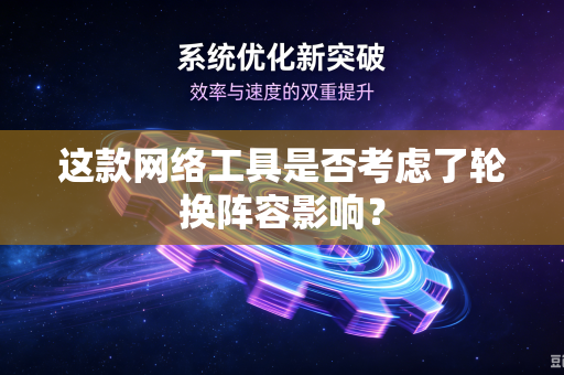 这款网络工具是否考虑了轮换阵容影响？