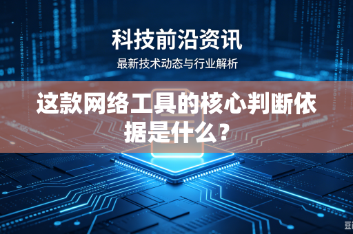 这款网络工具的核心判断依据是什么？