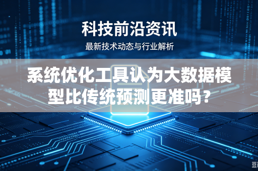 系统优化工具认为大数据模型比传统预测更准吗？