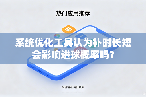 系统优化工具认为补时长短会影响进球概率吗？