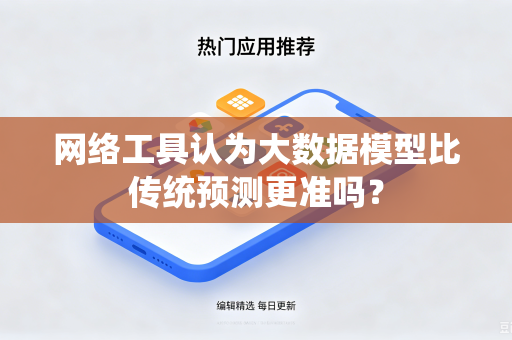 网络工具认为大数据模型比传统预测更准吗?-第1张图片-电脑手机工具软件下载 - 免费实用工具合集 | 联启科技 网络工具认为大数据模型比传统预测更准吗?-第1张图片-电脑手机工具软件下载 - 免费实用工具合集 | 联启科技