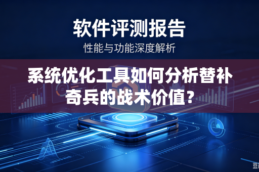 系统优化工具如何分析替补奇兵的战术价值？