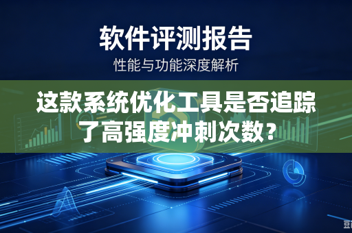 这款系统优化工具是否追踪了高强度冲刺次数？