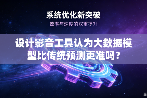 设计影音工具认为大数据模型比传统预测更准吗?-第1张图片-电脑手机工具软件下载 - 免费实用工具合集 | 联启科技 设计影音工具认为大数据模型比传统预测更准吗?-第1张图片-电脑手机工具软件下载 - 免费实用工具合集 | 联启科技