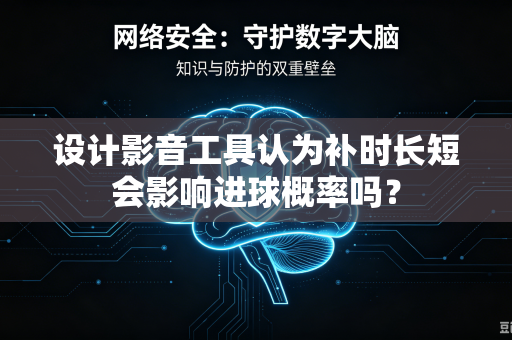 设计影音工具认为补时长短会影响进球概率吗？
