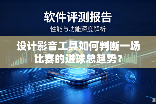 设计影音工具如何判断一场比赛的进球总趋势？