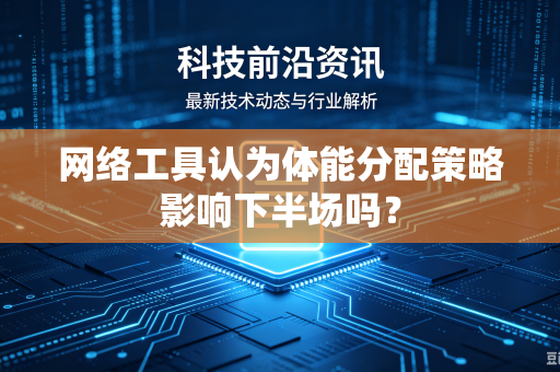 网络工具认为体能分配策略影响下半场吗？