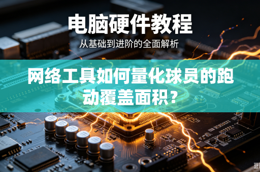 网络工具如何量化球员的跑动覆盖面积？