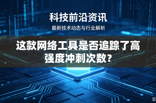 这款网络工具是否追踪了高强度冲刺次数？