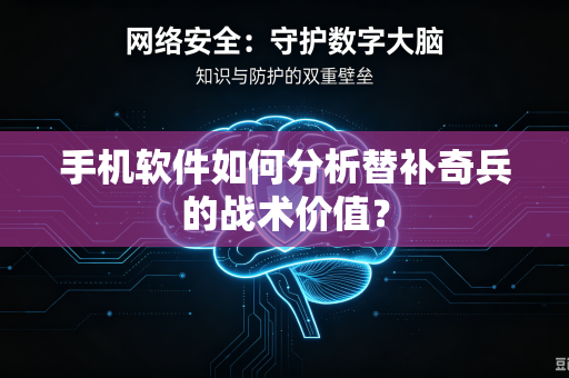 手机软件如何分析替补奇兵的战术价值？