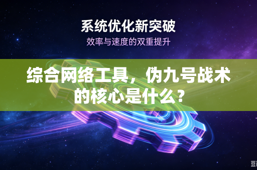 综合网络工具，伪九号战术的核心是什么？