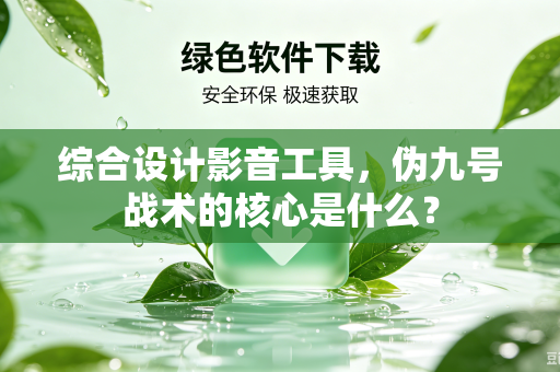 综合设计影音工具，伪九号战术的核心是什么？