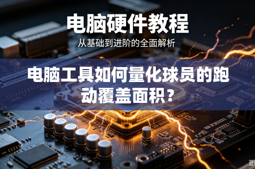 电脑工具如何量化球员的跑动覆盖面积？