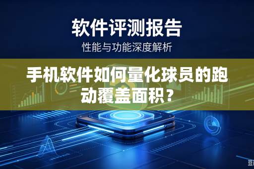 手机软件如何量化球员的跑动覆盖面积？