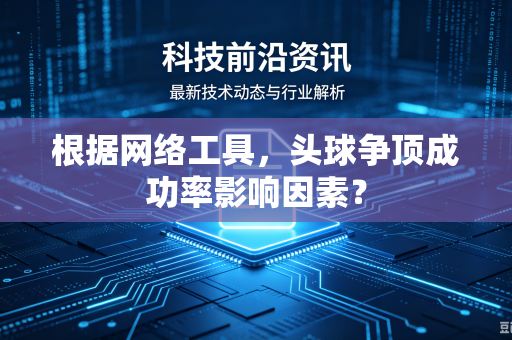 根据网络工具，头球争顶成功率影响因素？