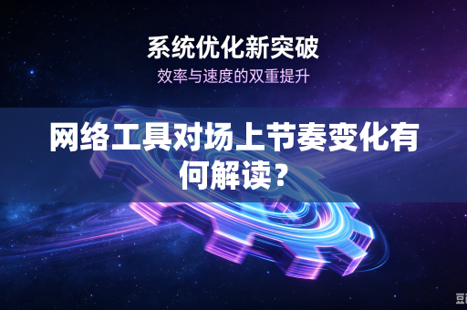 网络工具对场上节奏变化有何解读？
