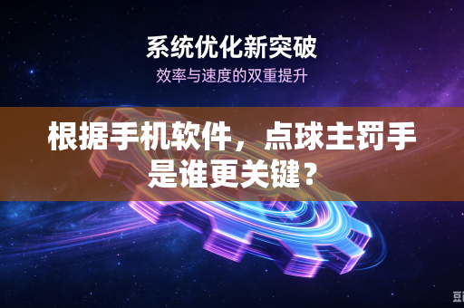 根据手机软件，点球主罚手是谁更关键？
