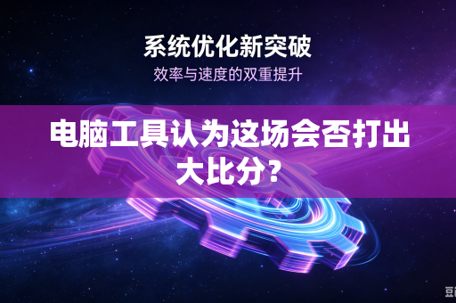电脑工具认为这场会否打出大比分？