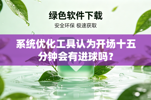 系统优化工具认为开场十五分钟会有进球吗？