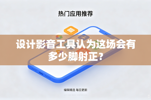 设计影音工具认为这场会有多少脚射正？