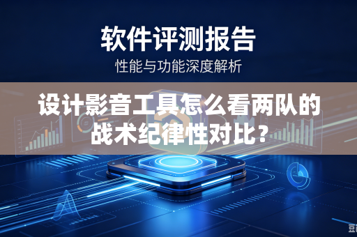 设计影音工具怎么看两队的战术纪律性对比？