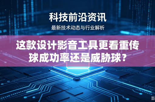 这款设计影音工具更看重传球成功率还是威胁球?-第1张图片-电脑手机工具软件下载 - 免费实用工具合集 | 联启科技 这款设计影音工具更看重传球成功率还是威胁球?-第1张图片-电脑手机工具软件下载 - 免费实用工具合集 | 联启科技