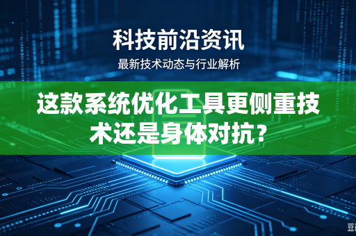这款系统优化工具更侧重技术还是身体对抗？