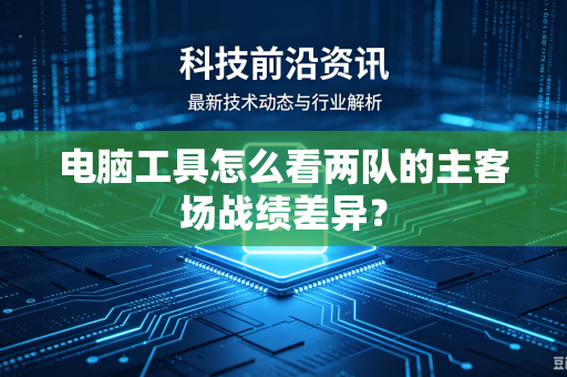 电脑工具怎么看两队的主客场战绩差异？