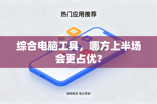 综合电脑工具，哪方上半场会更占优？