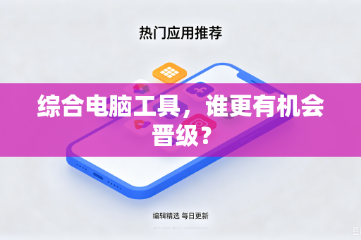 综合电脑工具，谁更有机会晋级？
