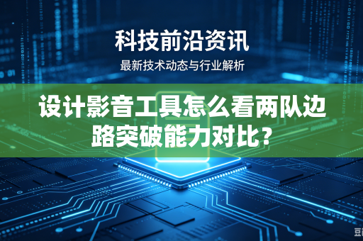 设计影音工具怎么看两队边路突破能力对比？