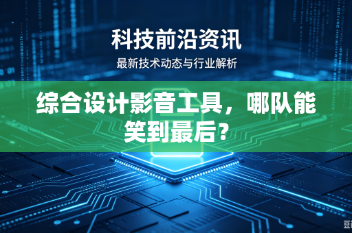 综合设计影音工具，哪队能笑到最后？
