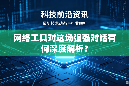 网络工具对这场强强对话有何深度解析？