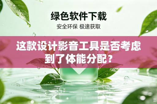 这款设计影音工具是否考虑到了体能分配？