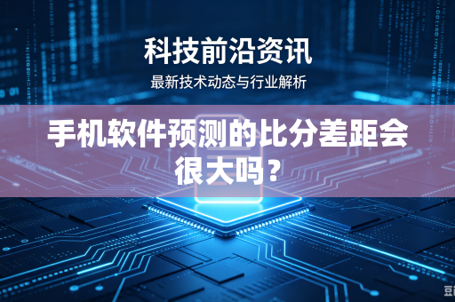 手机软件预测的比分差距会很大吗？