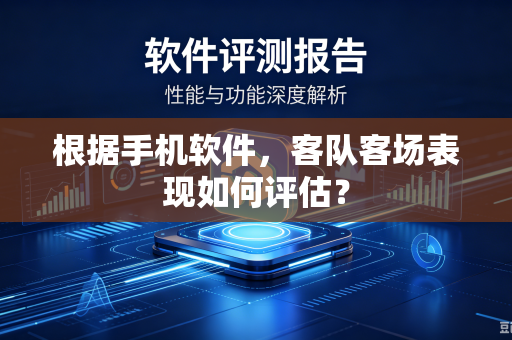 根据手机软件，客队客场表现如何评估？