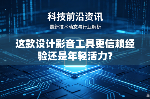 这款设计影音工具更信赖经验还是年轻活力？