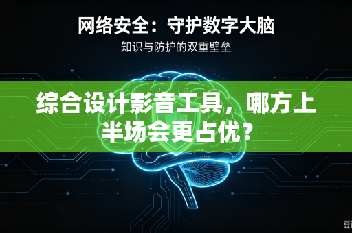 综合设计影音工具，哪方上半场会更占优？