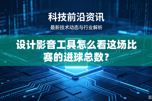 设计影音工具怎么看这场比赛的进球总数？